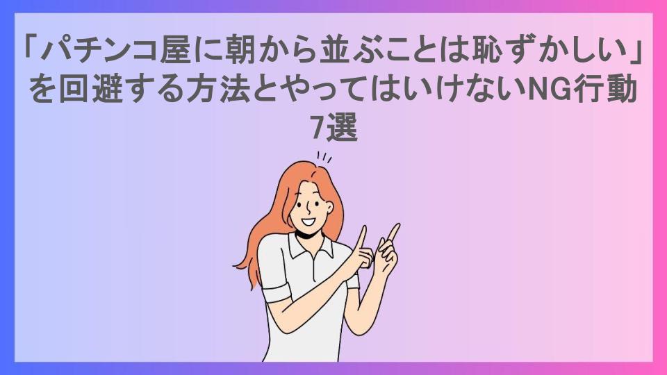 「パチンコ屋に朝から並ぶことは恥ずかしい」を回避する方法とやってはいけないNG行動7選